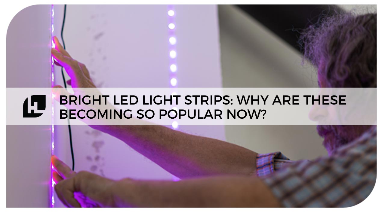 Bright LED Light Strips: Why Are These Becoming So Popular Now?